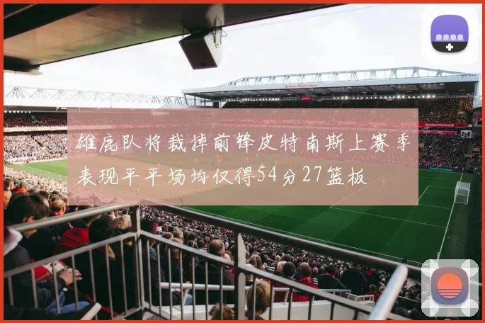 雄鹿队将裁掉前锋皮特南斯上赛季表现平平场均仅得54分27篮板