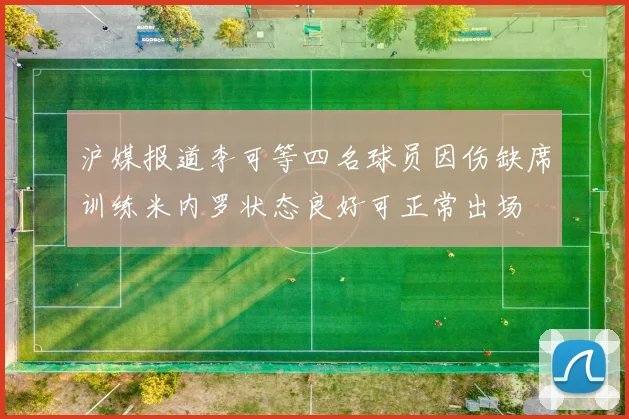 沪媒报道李可等四名球员因伤缺席训练米内罗状态良好可正常出场