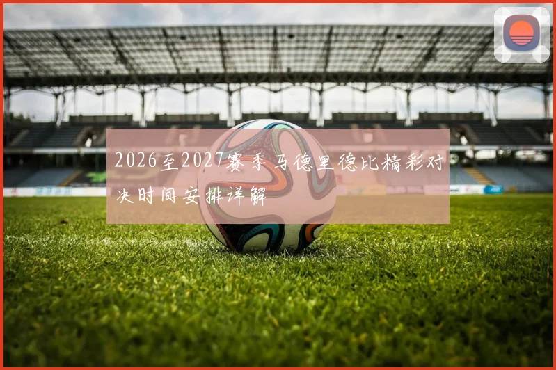 2026至2027赛季马德里德比精彩对决时间安排详解