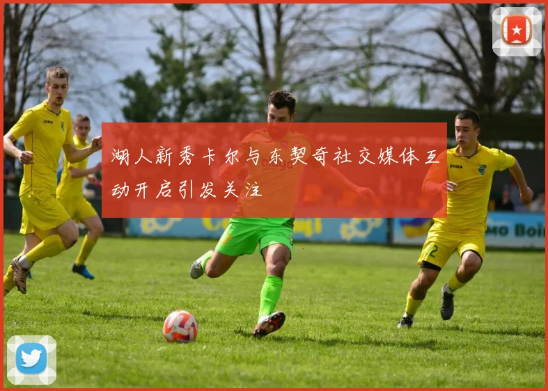 湖人新秀卡尔与东契奇社交媒体互动开启引发关注