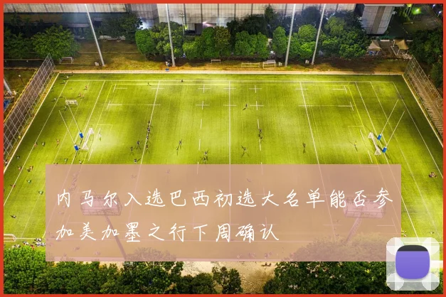 内马尔入选巴西初选大名单能否参加美加墨之行下周确认