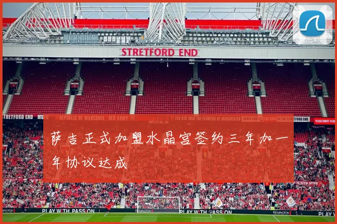 萨吉正式加盟水晶宫签约三年加一年协议达成