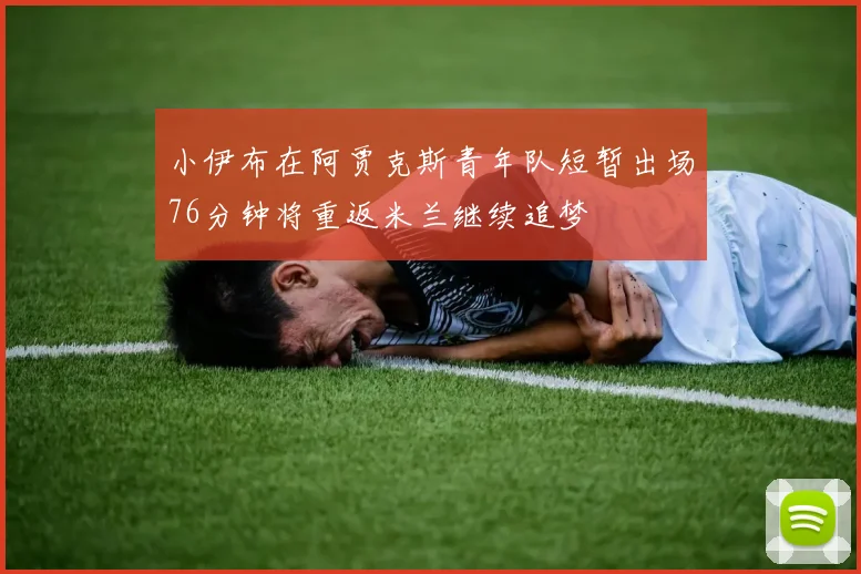 小伊布在阿贾克斯青年队短暂出场76分钟将重返米兰继续追梦