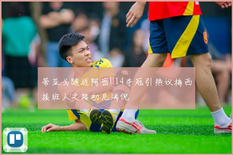 蒂亚戈随迈阿密U14夺冠引热议梅西接班人之路初见端倪