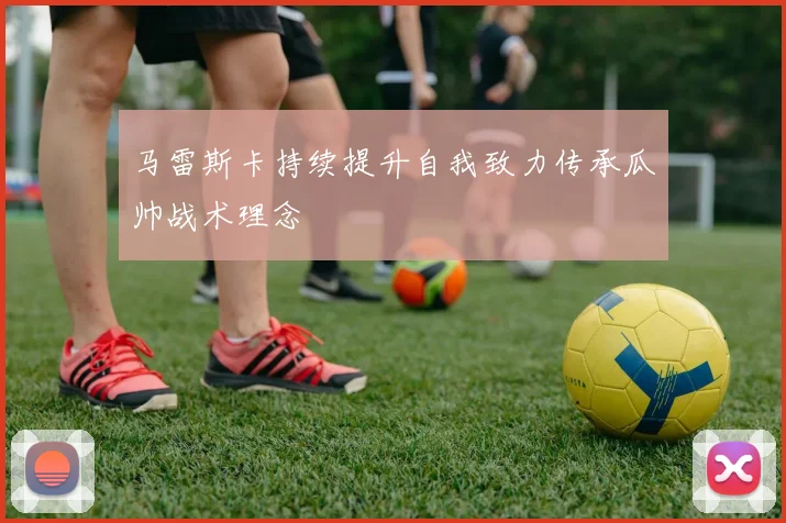 马雷斯卡持续提升自我致力传承瓜帅战术理念